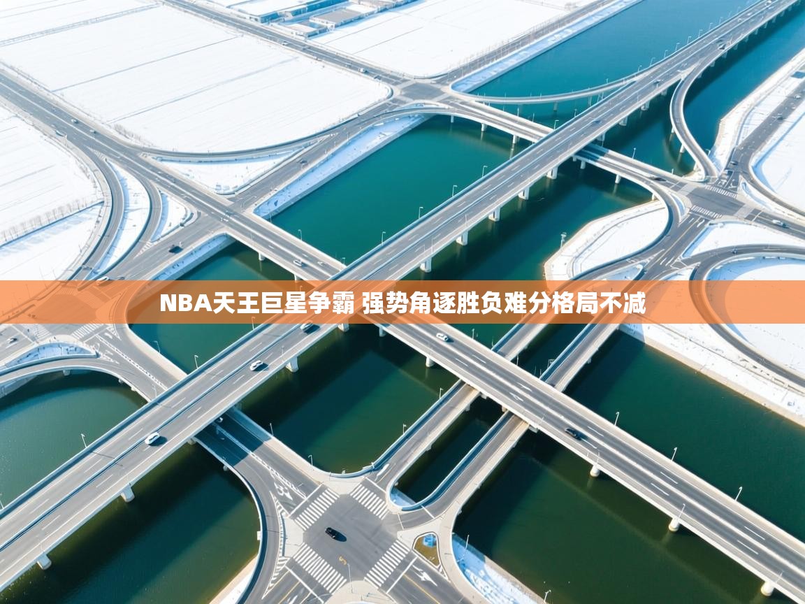 爱游戏娱乐-NBA天王巨星争霸 强势角逐胜负难分格局不减