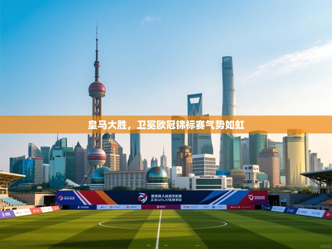 爱游体育直播-皇马大胜，卫冕欧冠锦标赛气势如虹