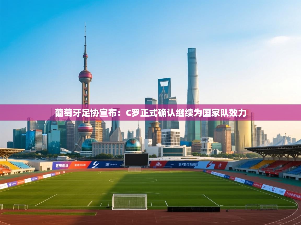 爱游戏 ayx 中国官方网站_ayx sports-葡萄牙足协宣布:C罗正式确认继续为国家队效力  第1张