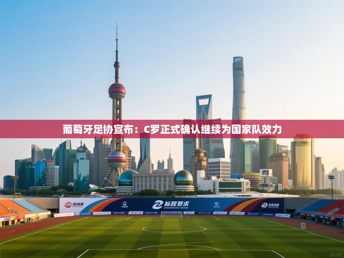 爱游戏 ayx 中国官方网站_ayx sports-葡萄牙足协宣布:C罗正式确认继续为国家队效力  第4张