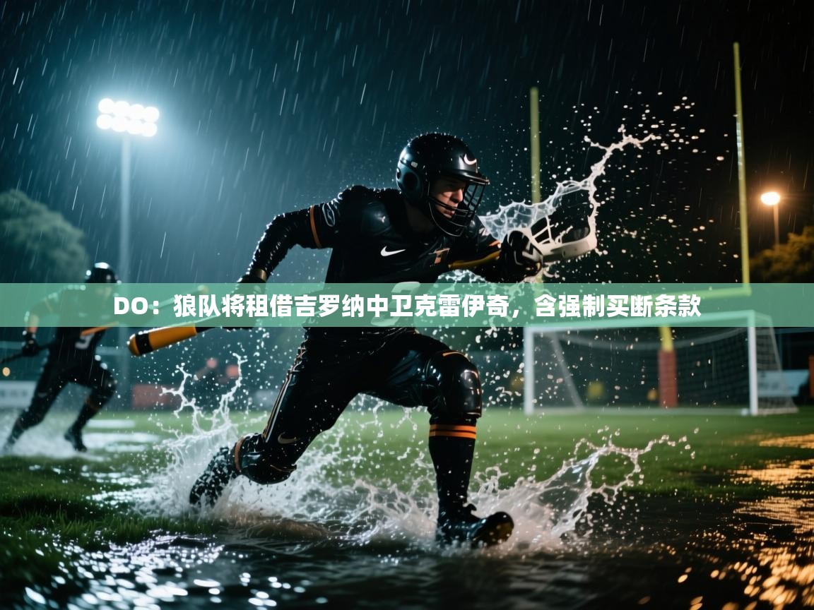 爱游体育直播-DO：狼队将租借吉罗纳中卫克雷伊奇，含强制买断条款  第4张