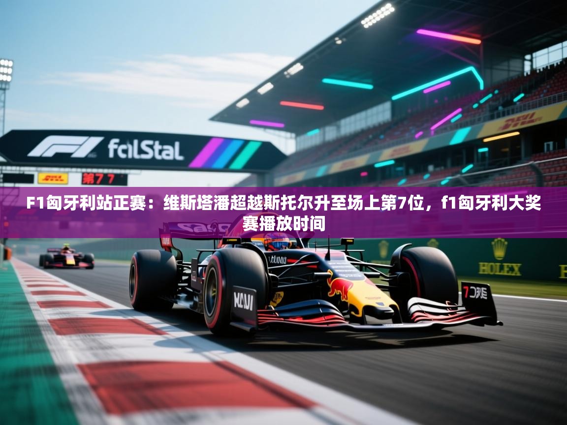 趣玩体育nba直播-F1匈牙利站正赛:维斯塔潘超越斯托尔升至场上第7位,f1匈牙利大奖赛播放时间